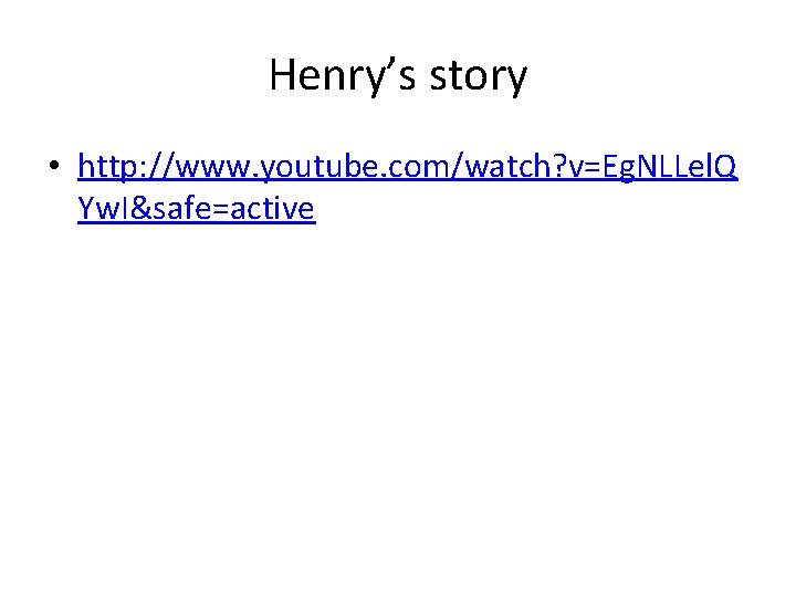 Henry’s story • http: //www. youtube. com/watch? v=Eg. NLLel. Q Yw. I&safe=active 