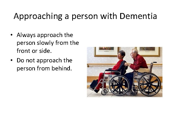 Approaching a person with Dementia • Always approach the person slowly from the front