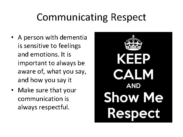 Communicating Respect • A person with dementia is sensitive to feelings and emotions. It