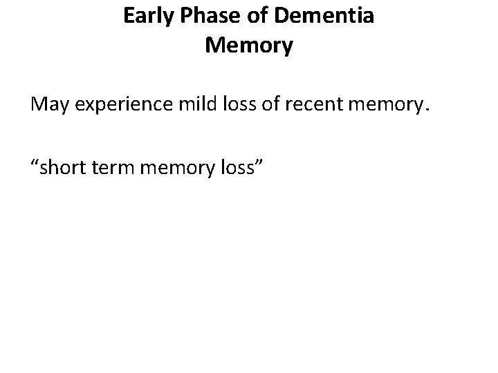 Early Phase of Dementia Memory May experience mild loss of recent memory. “short term