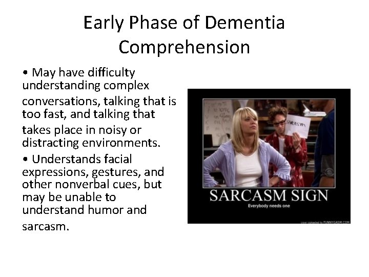 Early Phase of Dementia Comprehension • May have difficulty understanding complex conversations, talking that