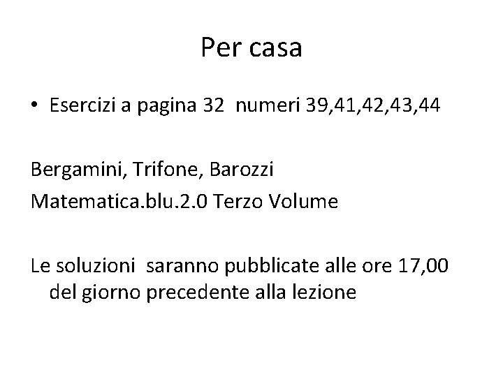 Per casa • Esercizi a pagina 32 numeri 39, 41, 42, 43, 44 Bergamini,