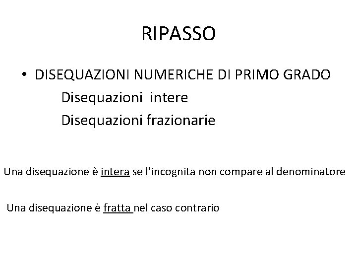 RIPASSO • DISEQUAZIONI NUMERICHE DI PRIMO GRADO Disequazioni intere Disequazioni frazionarie Una disequazione è RIPASSO • DISEQUAZIONI NUMERICHE DI PRIMO GRADO Disequazioni intere Disequazioni frazionarie Una disequazione è