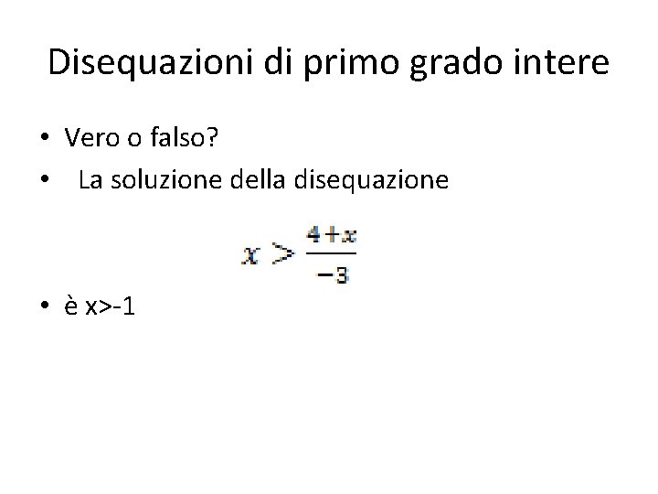 Disequazioni di primo grado intere • Vero o falso? • La soluzione della disequazione Disequazioni di primo grado intere • Vero o falso? • La soluzione della disequazione