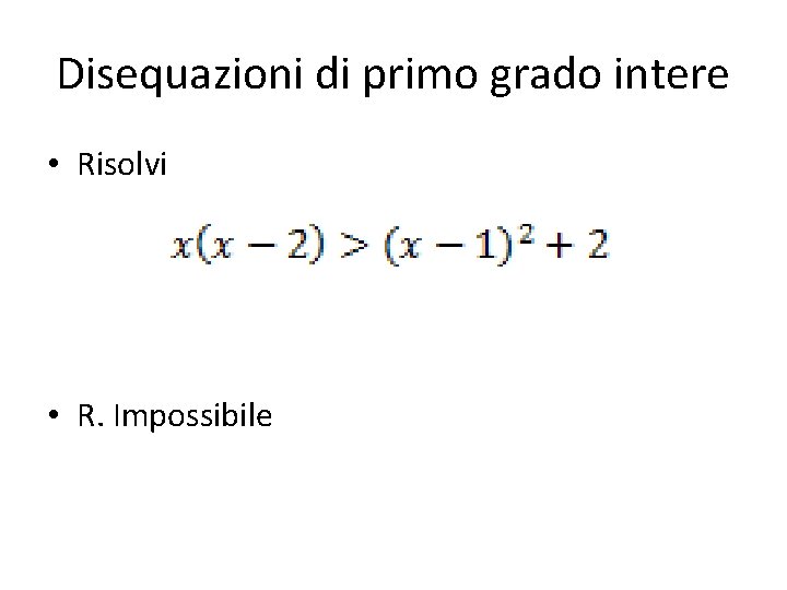 Disequazioni di primo grado intere • Risolvi • R. Impossibile Disequazioni di primo grado intere • Risolvi • R. Impossibile