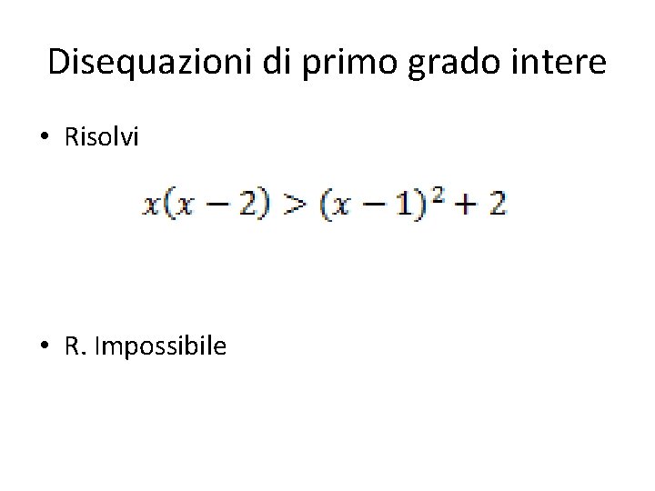 Disequazioni di primo grado intere • Risolvi • R. Impossibile 