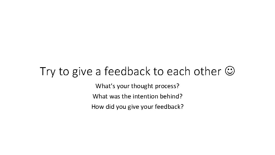 Try to give a feedback to each other What’s your thought process? What was