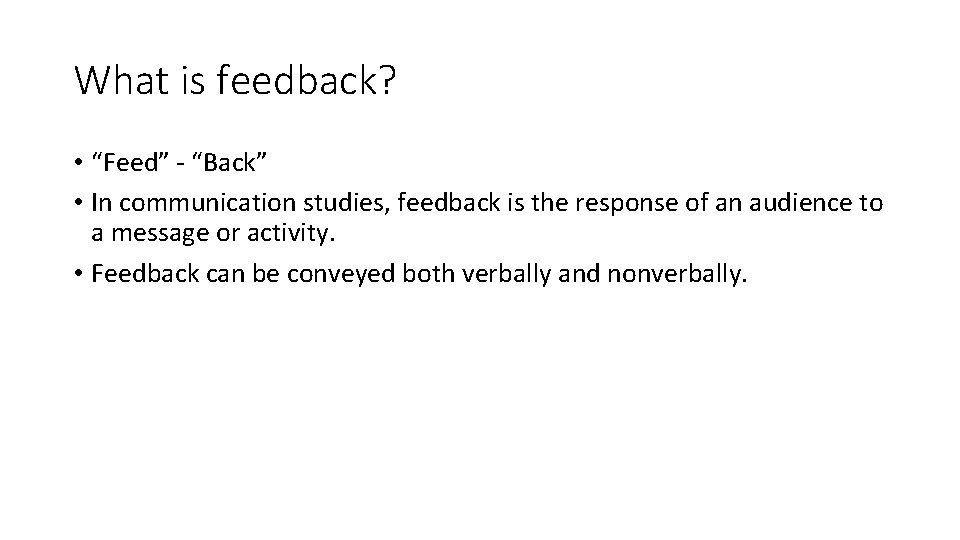 What is feedback? • “Feed” - “Back” • In communication studies, feedback is the