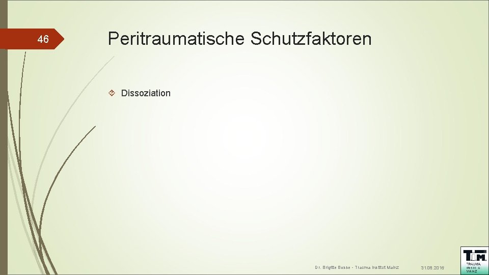 46 Peritraumatische Schutzfaktoren Dissoziation Dr. Brigitte Bosse - Trauma Institut Mainz 31. 08. 2016