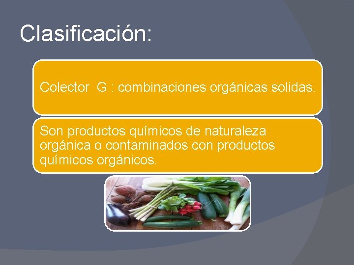 Clasificación: Colector G : combinaciones orgánicas solidas. Son productos químicos de naturaleza orgánica o