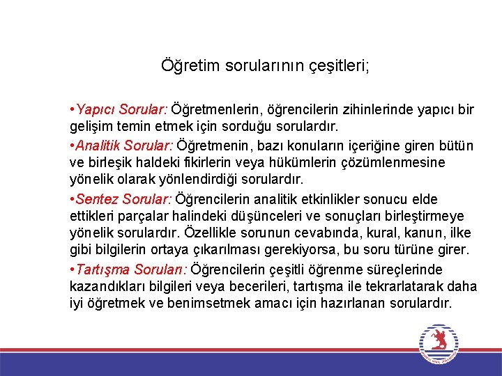 Öğretim sorularının çeşitleri; • Yapıcı Sorular: Öğretmenlerin, öğrencilerin zihinlerinde yapıcı bir gelişim temin etmek