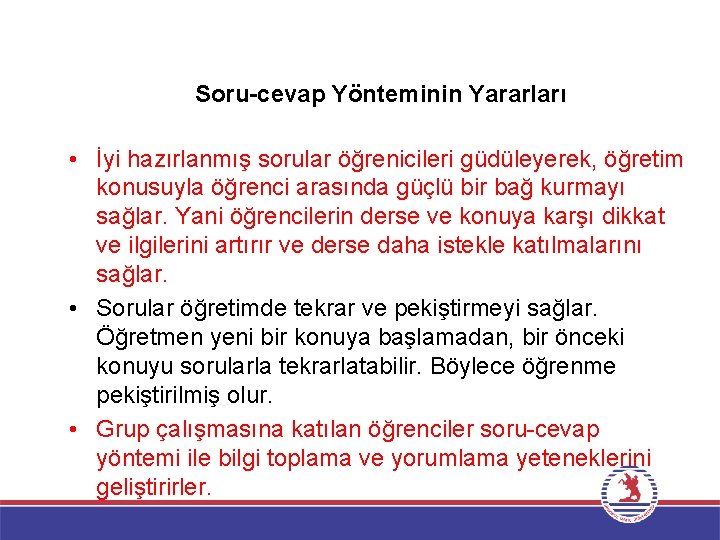 Soru-cevap Yönteminin Yararları • İyi hazırlanmış sorular öğrenicileri güdüleyerek, öğretim konusuyla öğrenci arasında güçlü