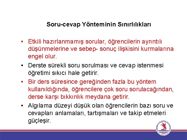 Soru-cevap Yönteminin Sınırlılıkları • Etkili hazırlanmamış sorular, öğrencilerin ayrıntılı düşünmelerine ve sebep- sonuç ilişkisini