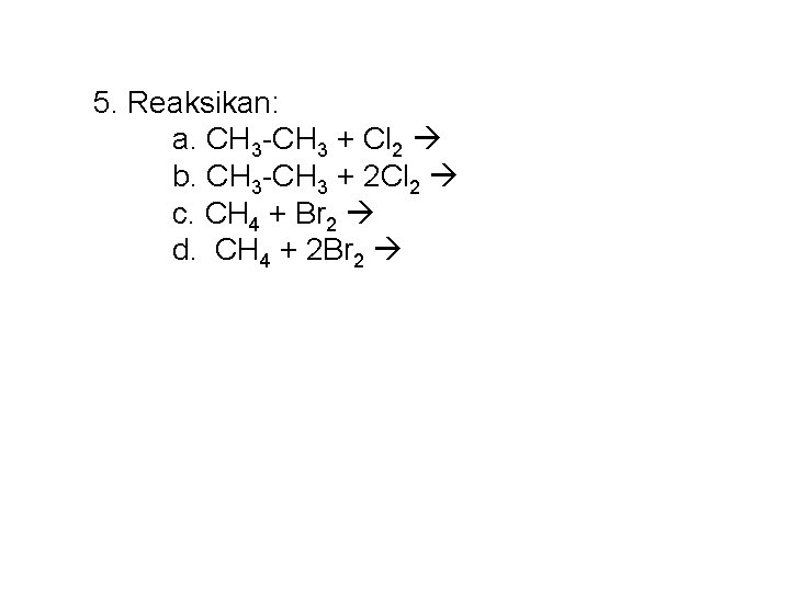 5. Reaksikan: a. CH 3 -CH 3 + Cl 2 b. CH 3 -CH