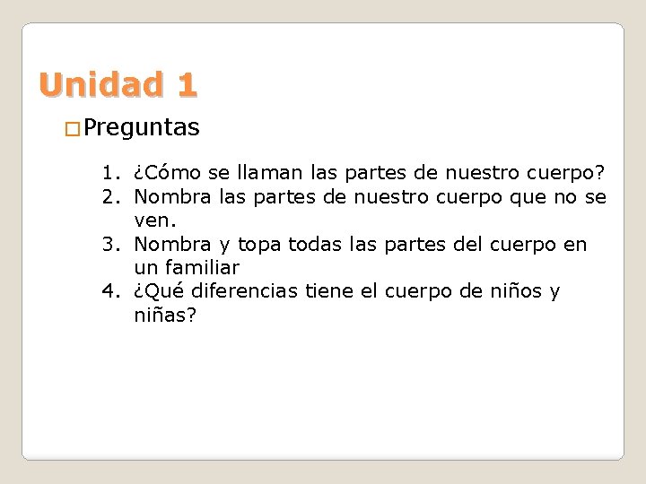Unidad 1 �Preguntas 1. ¿Cómo se llaman las partes de nuestro cuerpo? 2. Nombra Unidad 1 �Preguntas 1. ¿Cómo se llaman las partes de nuestro cuerpo? 2. Nombra