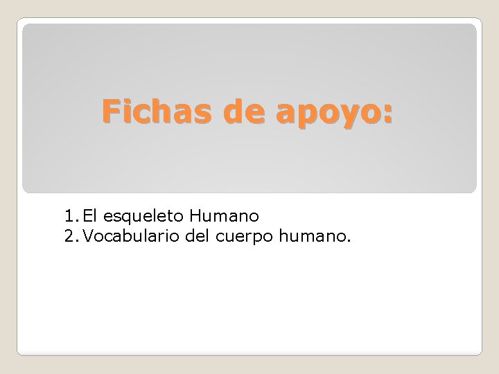 Fichas de apoyo: 1. El esqueleto Humano 2. Vocabulario del cuerpo humano. Fichas de apoyo: 1. El esqueleto Humano 2. Vocabulario del cuerpo humano.