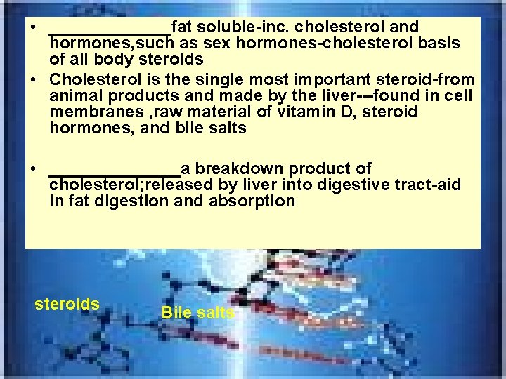  • _______fat soluble-inc. cholesterol and hormones, such as sex hormones-cholesterol basis of all