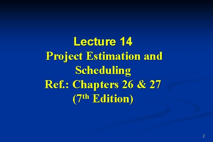 Lecture 14 Project Estimation and Scheduling Ref. : Chapters 26 & 27 (7 th