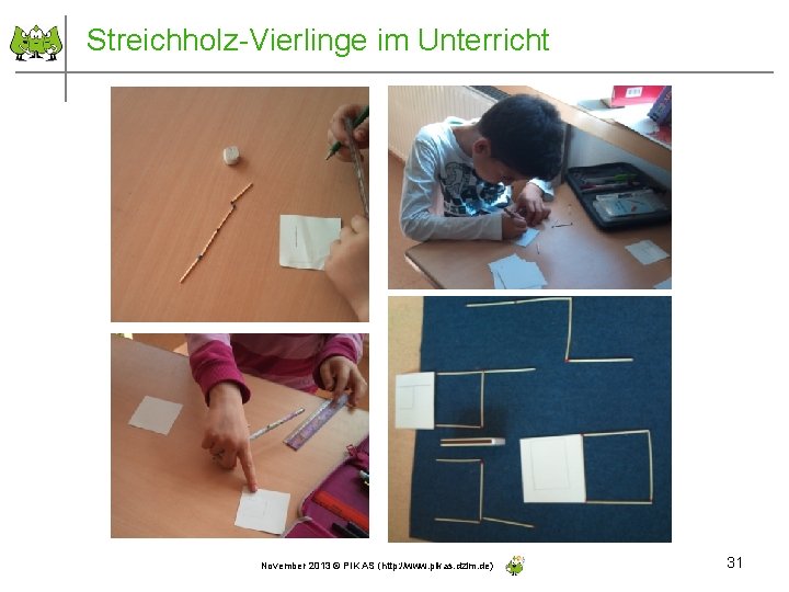 Streichholz-Vierlinge im Unterricht November 2013 © PIK AS (http: //www. pikas. dzlm. de) 31