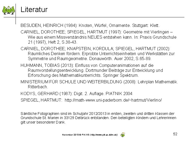 Literatur BESUDEN, HEINRICH (1984): Knoten, Würfel, Ornamente. Stuttgart: Klett. CARNIEL, DOROTHEE; SPIEGEL, HARTMUT (1997):