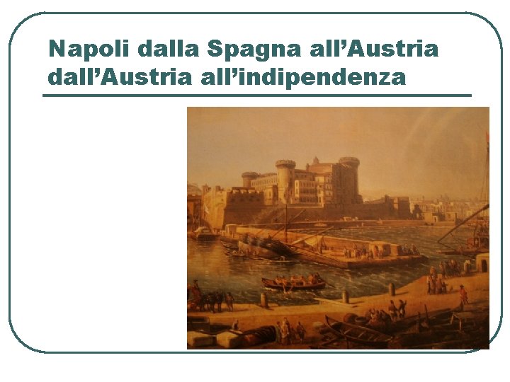 Napoli dalla Spagna all’Austria dall’Austria all’indipendenza 