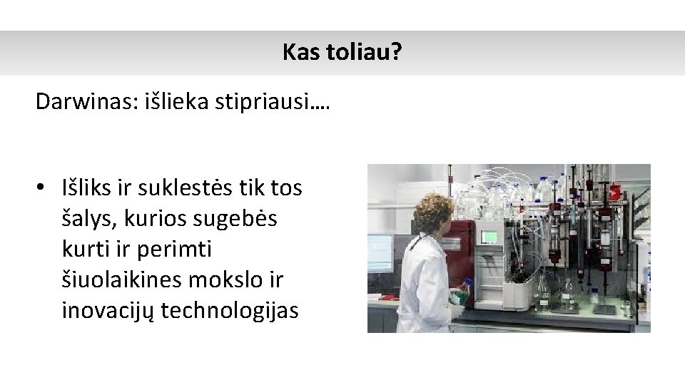 Kas toliau? Darwinas: išlieka stipriausi…. • Išliks ir suklestės tik tos šalys, kurios sugebės