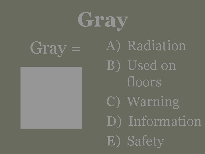 Gray = A) Radiation B) Used on floors C) Warning D) Information E) Safety