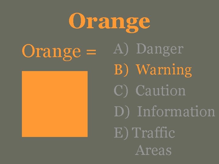 Orange = A) Danger B) Warning C) Caution D) Information E) Traffic Areas 