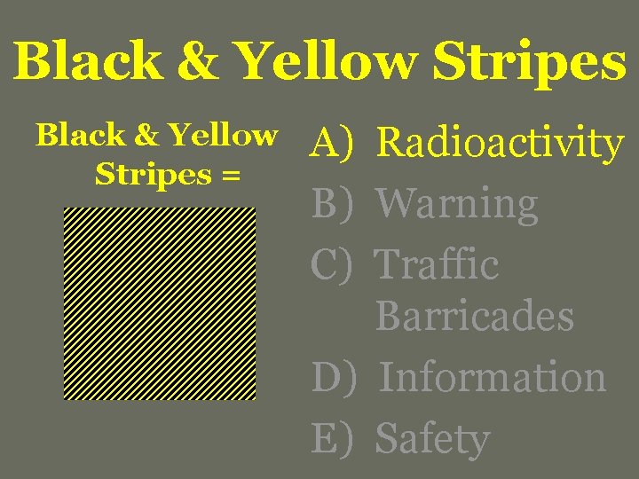 Black & Yellow Stripes = A) Radioactivity B) Warning C) Traffic Barricades D) Information