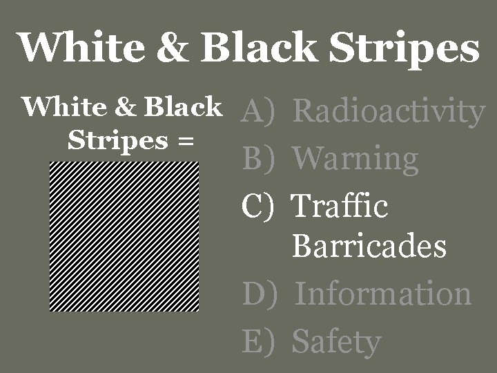 White & Black Stripes = A) Radioactivity B) Warning C) Traffic Barricades D) Information