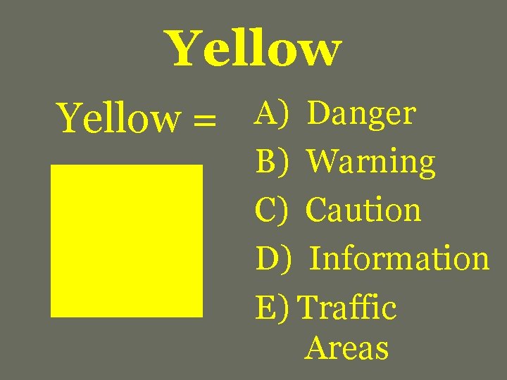 Yellow = A) Danger B) Warning C) Caution D) Information E) Traffic Areas 