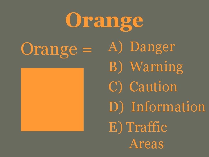 Orange = A) Danger B) Warning C) Caution D) Information E) Traffic Areas 