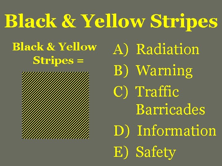 Black & Yellow Stripes = A) Radiation B) Warning C) Traffic Barricades D) Information