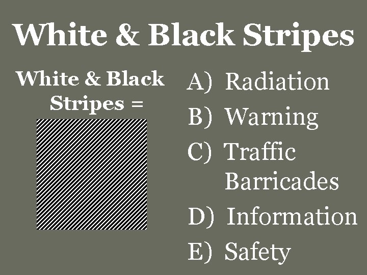 White & Black Stripes = A) Radiation B) Warning C) Traffic Barricades D) Information