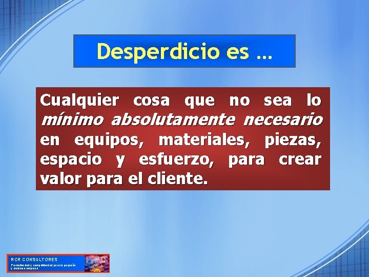Desperdicio es … Cualquier cosa que no sea lo mínimo absolutamente necesario en equipos,