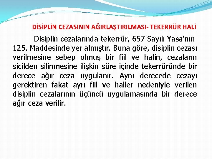 DİSİPLİN CEZASININ AĞIRLAŞTIRILMASI- TEKERRÜR HALİ Disiplin cezalarında tekerrür, 657 Sayılı Yasa'nın 125. Maddesinde yer