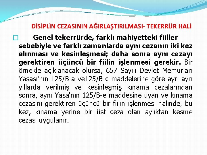 DİSİPLİN CEZASININ AĞIRLAŞTIRILMASI- TEKERRÜR HALİ � Genel tekerrürde, farklı mahiyetteki fiiller sebebiyle ve farklı