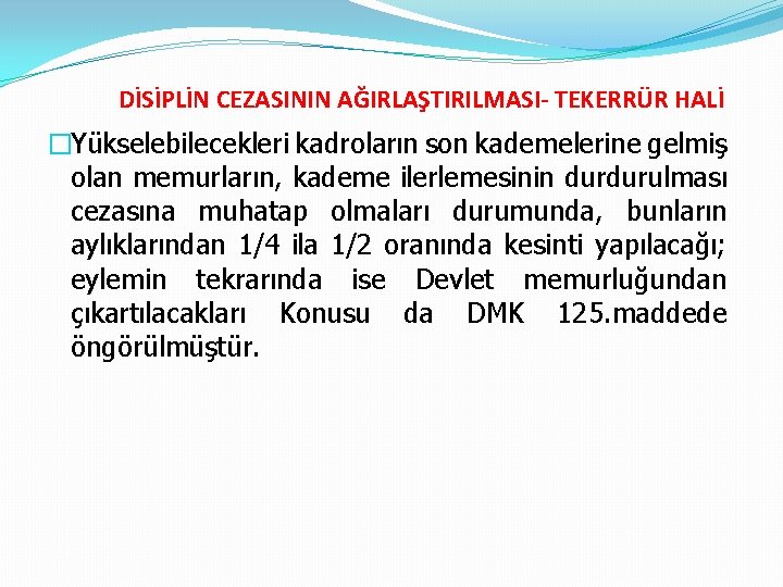 DİSİPLİN CEZASININ AĞIRLAŞTIRILMASI- TEKERRÜR HALİ �Yükselebilecekleri kadroların son kademelerine gelmiş olan memurların, kademe ilerlemesinin