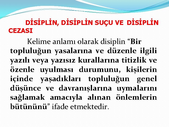  DİSİPLİN, DİSİPLİN SUÇU VE DİSİPLİN CEZASI Kelime anlamı olarak disiplin “Bir topluluğun yasalarına