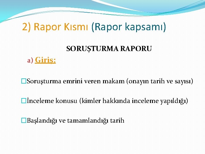 2) Rapor Kısmı (Rapor kapsamı) SORUŞTURMA RAPORU a) Giriş: �Soruşturma emrini veren makam (onayın