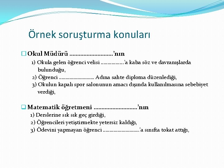 Örnek soruşturma konuları � Okul Müdürü ……………. ’nın 1) Okula gelen öğrenci velisi …………….