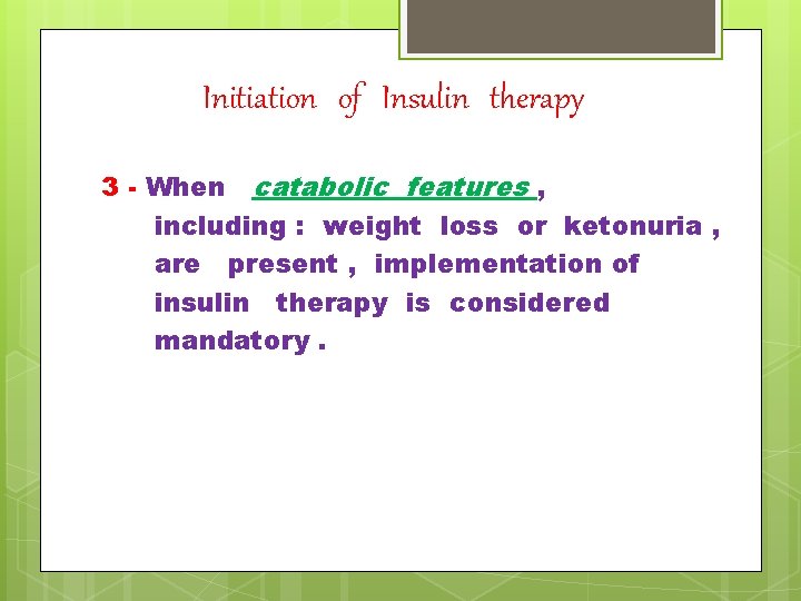Initiation of Insulin therapy 3 - When catabolic features , including : weight loss