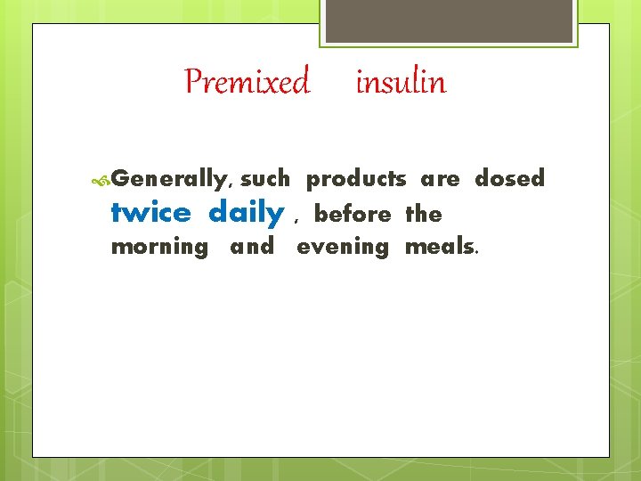 Premixed Generally, insulin such products are dosed twice daily , before the morning and