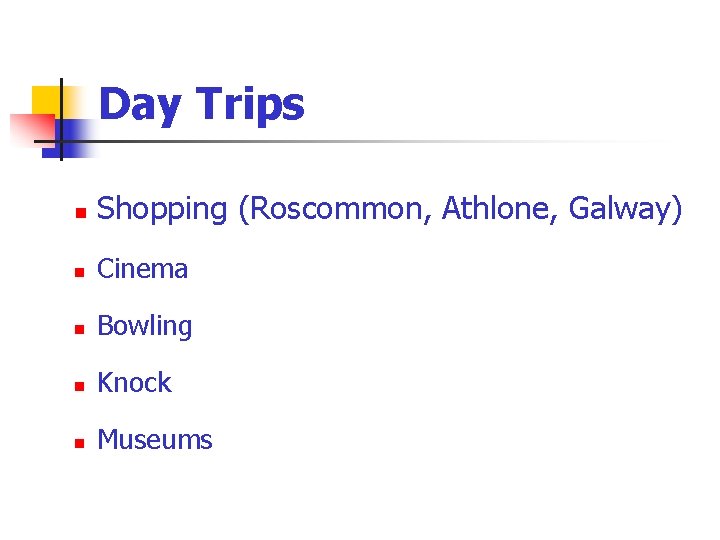 Day Trips n Shopping (Roscommon, Athlone, Galway) n Cinema n Bowling n Knock n