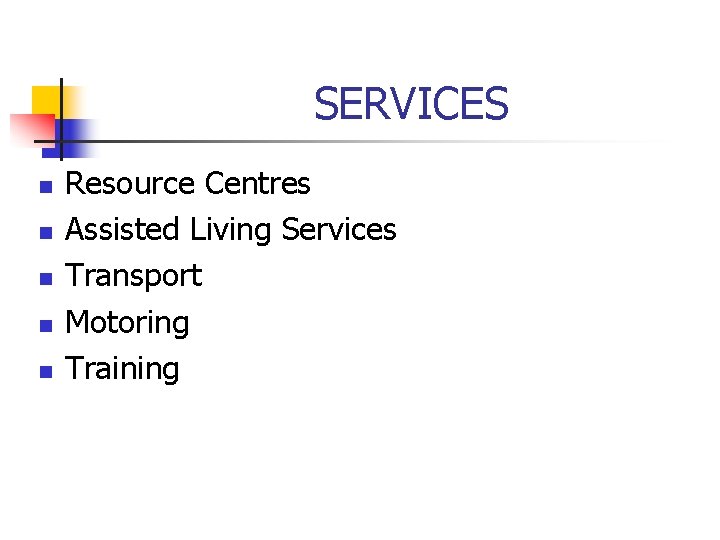 SERVICES n n n Resource Centres Assisted Living Services Transport Motoring Training 