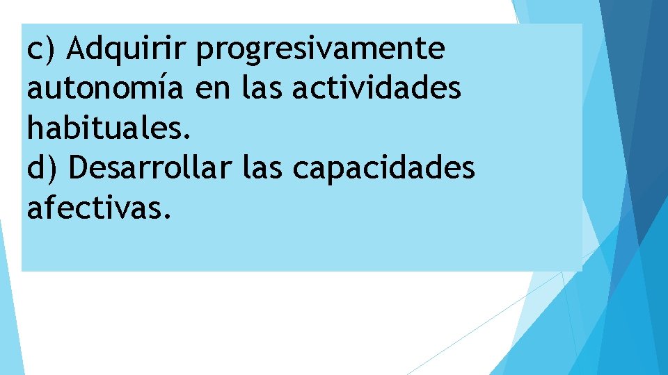 c) Adquirir progresivamente autonomía en las actividades habituales. d) Desarrollar las capacidades afectivas. 