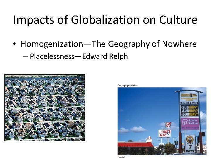 Impacts of Globalization on Culture • Homogenization—The Geography of Nowhere – Placelessness—Edward Relph 