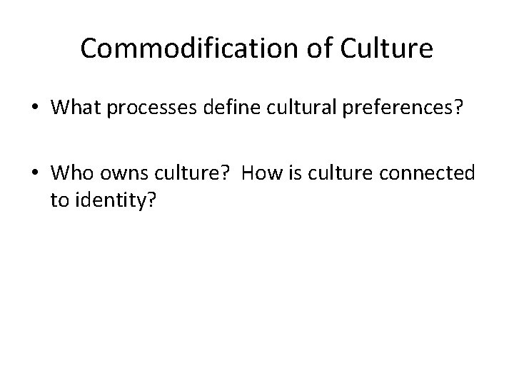 Commodification of Culture • What processes define cultural preferences? • Who owns culture? How