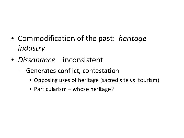  • Commodification of the past: heritage industry • Dissonance—inconsistent – Generates conflict, contestation