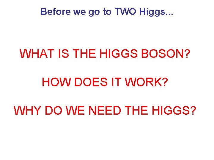 Before we go to TWO Higgs. . . WHAT IS THE HIGGS BOSON? HOW